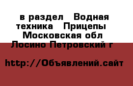  в раздел : Водная техника » Прицепы . Московская обл.,Лосино-Петровский г.